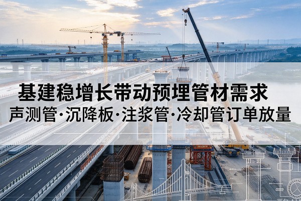 崆峒基建稳增长带动预埋监测管材需求，声测管、沉降板、注浆管订单持续放量